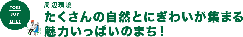 周辺環境 たくさんの 自然とにぎわいが集まる 魅力いっぱいのまち!